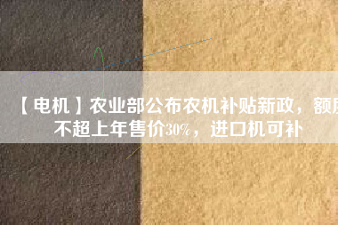 【電機】農(nóng)業(yè)部公布農(nóng)機補貼新政，額度不超上年售價30%，進口機可補
          