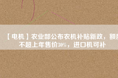 【電機】農(nóng)業(yè)部公布農(nóng)機補貼新政，額度不超上年售價30%，進口機可補
          