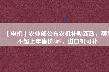 【電機】農(nóng)業(yè)部公布農(nóng)機補貼新政，額度不超上年售價30%，進口機可補
          