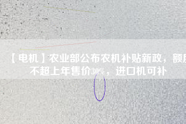 【電機】農(nóng)業(yè)部公布農(nóng)機補貼新政，額度不超上年售價30%，進口機可補
          