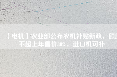 【電機】農(nóng)業(yè)部公布農(nóng)機補貼新政，額度不超上年售價30%，進口機可補
          