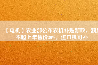 【電機】農(nóng)業(yè)部公布農(nóng)機補貼新政，額度不超上年售價30%，進口機可補
          