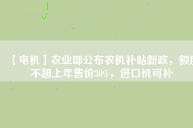 【電機】農(nóng)業(yè)部公布農(nóng)機補貼新政，額度不超上年售價30%，進口機可補
          