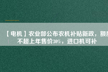【電機】農(nóng)業(yè)部公布農(nóng)機補貼新政，額度不超上年售價30%，進口機可補
          