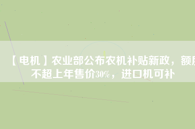 【電機】農(nóng)業(yè)部公布農(nóng)機補貼新政，額度不超上年售價30%，進口機可補
          