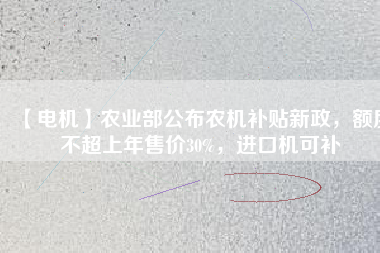 【電機】農(nóng)業(yè)部公布農(nóng)機補貼新政，額度不超上年售價30%，進口機可補
          