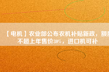 【電機】農(nóng)業(yè)部公布農(nóng)機補貼新政，額度不超上年售價30%，進口機可補
          