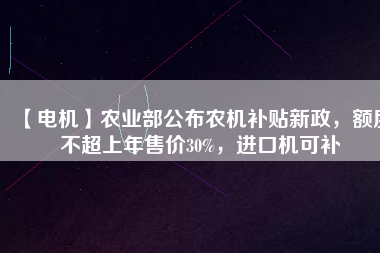 【電機】農(nóng)業(yè)部公布農(nóng)機補貼新政，額度不超上年售價30%，進口機可補
          