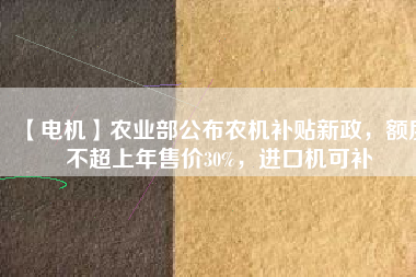 【電機】農(nóng)業(yè)部公布農(nóng)機補貼新政，額度不超上年售價30%，進口機可補
          