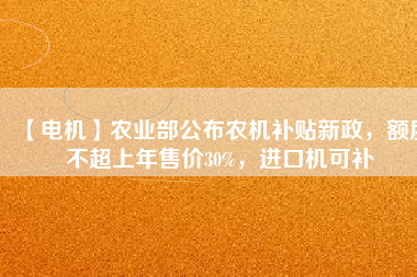 【電機】農(nóng)業(yè)部公布農(nóng)機補貼新政，額度不超上年售價30%，進口機可補
          