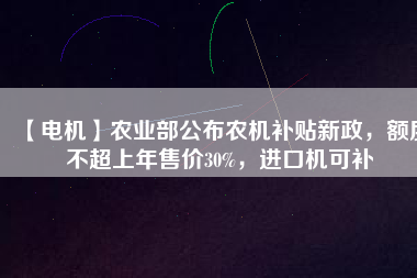 【電機】農(nóng)業(yè)部公布農(nóng)機補貼新政，額度不超上年售價30%，進口機可補
          