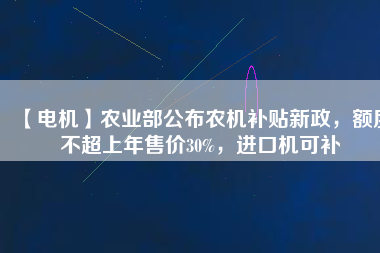 【電機】農(nóng)業(yè)部公布農(nóng)機補貼新政，額度不超上年售價30%，進口機可補
          