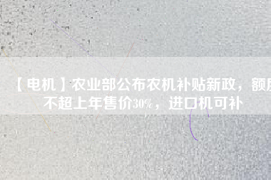 【電機】農(nóng)業(yè)部公布農(nóng)機補貼新政，額度不超上年售價30%，進口機可補
          