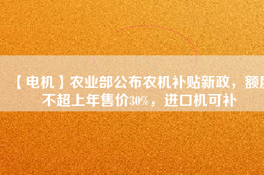 【電機】農(nóng)業(yè)部公布農(nóng)機補貼新政，額度不超上年售價30%，進口機可補
          
